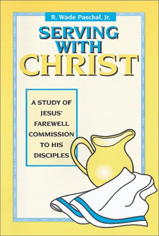 Serving With Christ: A Study of Jesus' Farewell Commission to His Disciples