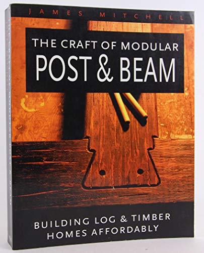 The Craft of Modular Post and Beam: Building Log and Timber Homes Affordably