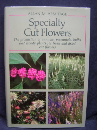 Imagen de archivo de Specialty Cut Flowers: The Production of Annuals, Perennials, Bulbs and Woody Plants for Fresh and Dried Cut Flowers a la venta por Goodbookscafe