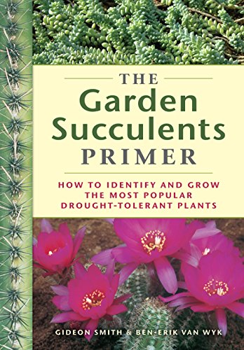 The Garden Succulents Primer - How to identify and grow the most popular drought-tolerant plants. - Smith, Gideon and Ben-Erik van Wyk