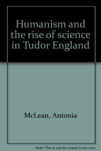 Humanism and the Rise of Science in Tudor England. - McLean, Antonia