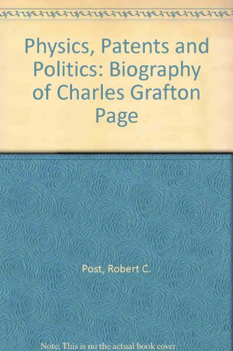 Physics, Patents and Politics: A Biography of Charles Grafton Page - Post, Robert C.