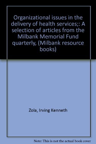 Organizational issues in the delivery of health services;: A selection of articles from the Milbank Memorial Fund quarterly, (Milbank resource books) (9780882020532) by Zola, Irving Kenneth