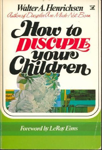 How to Disciple Your Children (9780882072609) by Henrichsen, Walter A.