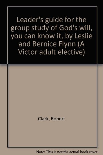 Leader's guide for the group study of God's will, you can know it, by Leslie and Bernice Flynn (A Victor adult elective) (9780882079950) by Clark, Robert
