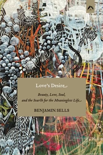 Imagen de archivo de Love's Desire: Beauty, Love, Soul, and the Search for the Meaningless Life a la venta por GF Books, Inc.