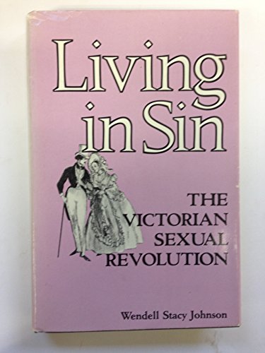 Living in Sin: The Victorian Sexual Revolution (9780882294452) by Johnson, Wendell Stacy