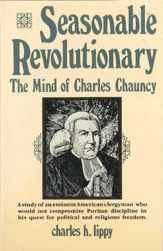 Stock image for Seasonable Revolutionary: The Mind of Charles Chauncy (A study of an eminent American clergyman who would not compromise Puritan discipline in his quest for political and religious freedom) for sale by GloryBe Books & Ephemera, LLC