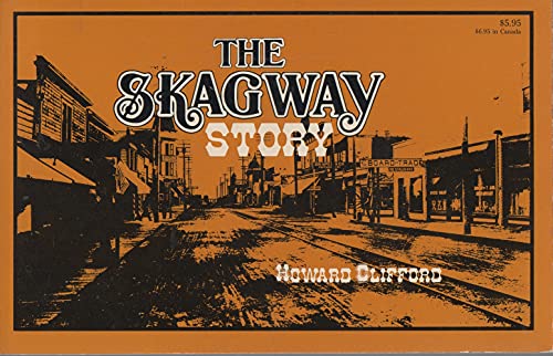 

The Skagway Story: A History of Alaska's Most Famous Gold Rush Town and Some of the People Who Made That History