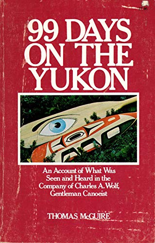 99 days on the Yukon: An account of what was seen and heard in the company of Charles A. Wolf, gentleman canoeist (9780882400846) by McGuire, Thomas