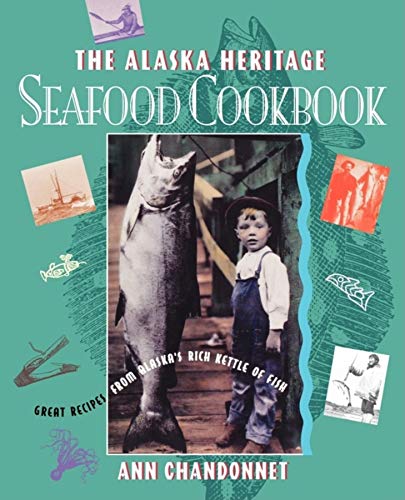 The ALASKA HERITAGE SEAFOOD COOKBOOK: Great Recipes from Alaska's Rich Kettle of Fish