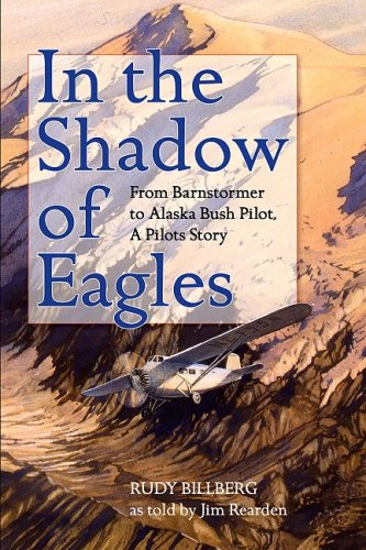In the Shadow of Eagles: From Barnstormer to Alaska Bush Pilot, A Flyer's Story (9780882408156) by Billberg, Rudy
