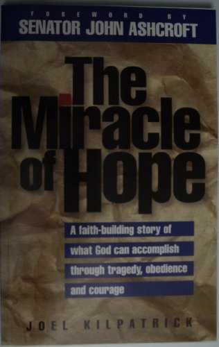 The Miracle of Hope: A Faith-Building Story of What God Can Accomplish through Tragedy, Obedience and Courage (9780882433417) by Joel Kilpatrick