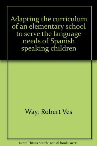 Adapting the Curriculum of an Elementary School to Serve the Language Needs of Spanish Speaking C...