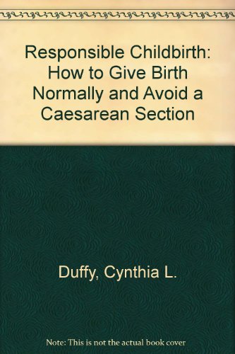 Responsible Childbirth: How to Give Birth Normally and Avoid a Caesarean Section (9780882477138) by Duffy, Cynthia L.