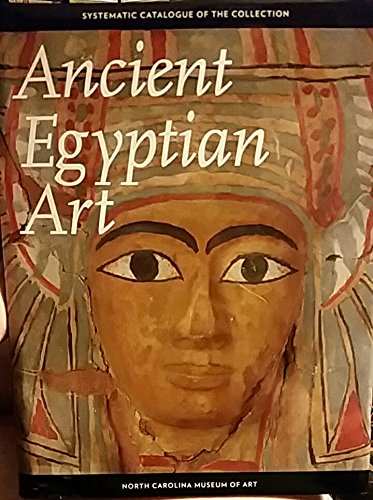 Ancient Egyptian Art: Systematic Catalogue of the Collection, North Carolina Museum of Art, Raleigh (9780882599960) by North Carolina Museum Of Art