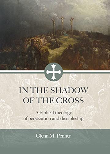 

In the Shadow of the Cross: A Biblical Theology of Persecution and Discipleship