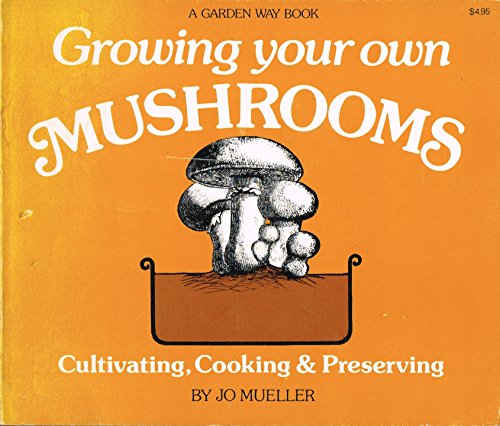 Growing Your Own Mushrooms: Cultivating, Cooking and Preserving