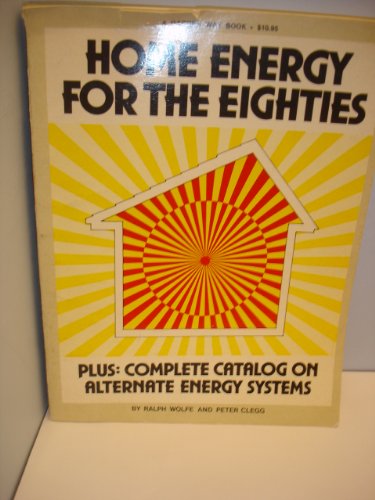 Home Energy for the Eighties: Plus Complete Catalog on Alternate Energy Systems