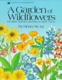 A GARDEN OF WILDFLOWERS : 101 Native Species and How to Grow Them