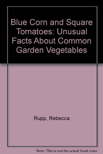 Blue Corn and Square Tomatoes: Unusual Gardening Facts about Common Vegtables (9780882665047) by Rupp, Rebecca