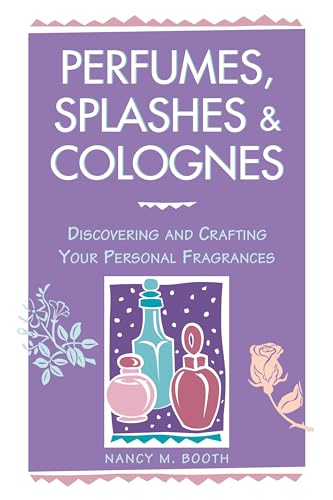 PERFUMES, SPLASHES AND COLOGNES: Discovering & Crafting Your Personal Fragrances