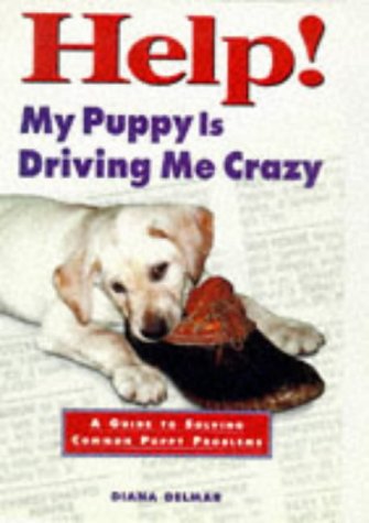 Help! My Puppy is Driving Me Crazy: A Guide to Solving Common Puppy Problems