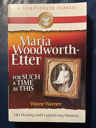 Maria Woodworth-Etter: For Such A Time As This (A Spirit-Filled Classic): Her Healing And Evangelizing Ministry (9780882709178) by Wayne Warner