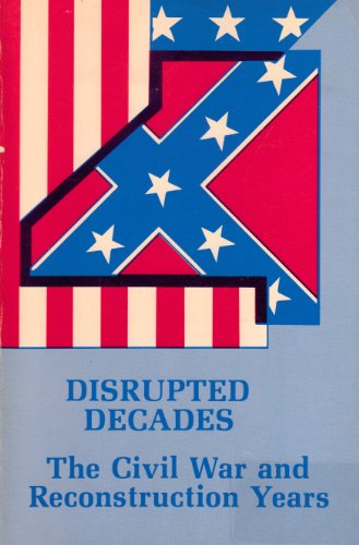 DISRUPTED DECADES: The Civil War and Reconstruction Years