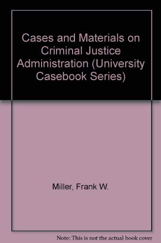 Cases and Materials on Criminal Justice Administration (University Casebook Series) (9780882778600) by Frank William Miller