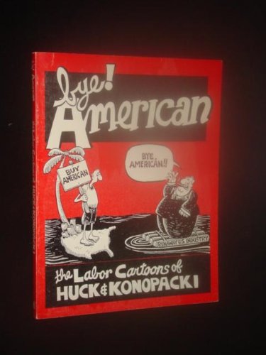 Bye! American: The Labor Cartoons of Gary Huck and Mike Konopacki (9780882861562) by Huck, Gary; Konopacki, Mike