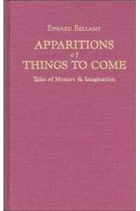 Apparitions Of Things To Come: Edward Bellamy's Tales Of Mystery & Imagination (9780882861647) by Bellamy, Edward
