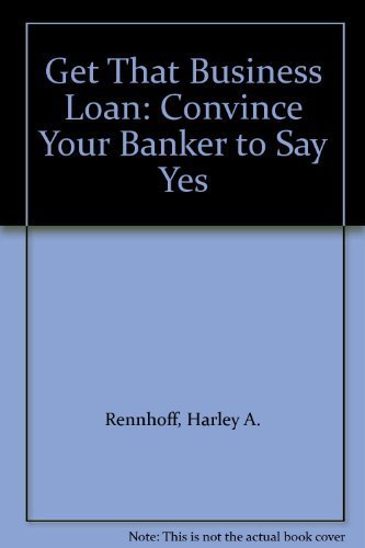 Stock image for Get That Business Loan : Convince Your Banker to Say Yes for sale by Top Notch Books