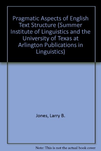 Pragmatic Aspects of English Text Structure (SUMMER INSTITUTE OF LINGUISTICS AND THE UNIVERSITY OF TEXAS AT ARLINGTON PUBLICATIONS IN LINGUISTICS) - Jones, Larry Bert