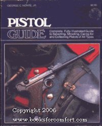 Pistol Guide: Complete, Fully Illustrated Guide to Selecting, Shooting, Caring for and Collecting...