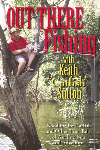 Out There Fishing: Noodling for Catfish and Other True Tales of Angling Fun and Adventure (9780883172933) by Sutton, Keith B.