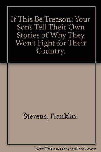 Beispielbild fr If This Be Treason: Your Sons Tell Their Own Stories of Why They Won't Fight for Their Country. zum Verkauf von ThriftBooks-Atlanta