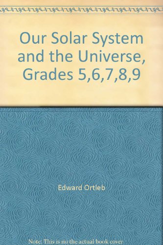 Our Solar System and the Universe, Grades 5,6,7,8,9 (9780883358825) by Edward Ortleb; Richard Cadice