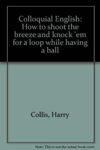 Imagen de archivo de Colloquial English: How to shoot the breeze and knock 'em for a loop while having a ball a la venta por Wonder Book