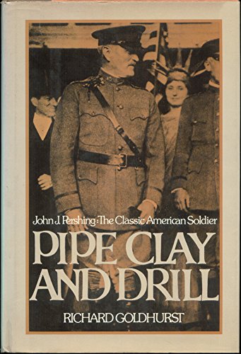 Stock image for Pipe Clay and Drill: John J. Pershing, the Classic American Soldier for sale by ThriftBooks-Dallas
