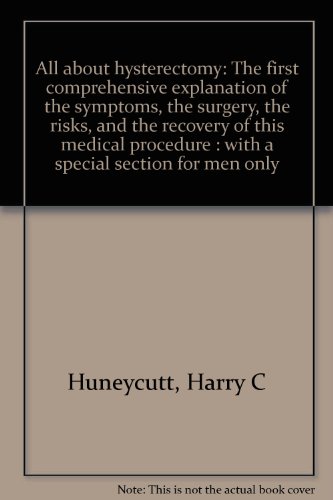 Beispielbild fr All about hysterectomy: The first comprehensive explanation of the symptoms, the surgery, the risks, and the recovery of this medical procedure : with a special section for men only zum Verkauf von Cronus Books