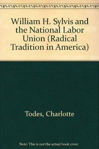 Stock image for William H. Sylvis and the National Labor Union (Radical Tradition in America) for sale by Steven G. Jennings