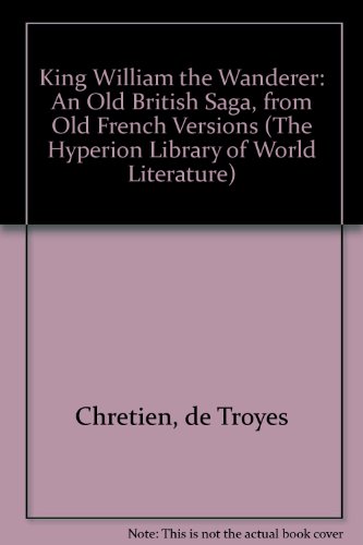 King William the Wanderer: An Old British Saga, from Old French Versions (The Hyperion Library of World Literature) (English and Old French Edition) (9780883555347) by Chretien, De Troyes