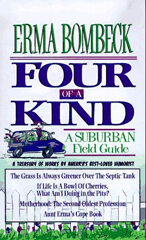 Stock image for Four of a Kind: A Suburban Field Guide includes: The Grass is Always Greener Over the Sseptic Tank, If Life is a Bowl of Cherries, Aunt Erma's Cope Book and Motherhood, the Second Oldest Profession for sale by ZBK Books