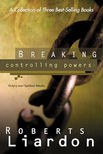 Breaking Controlling Powers: Victory Over Spiritual Attacks: Victory Over Spiritual Attacks (A Collection of 3 Best-Selling) - Liardon, Roberts