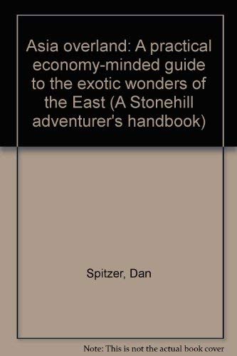 Asia overland: A practical economy-minded guide to the exotic wonders of the East (A Stonehill adventurer's handbook) (9780883730744) by Spitzer, Dan