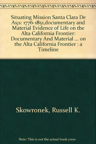 Situating Mission Santa Clara De AsÃ­s: 1776-1851,documentary and Material Evidence of Life on the Alta California Frontier: Documentary And Material ... on the Alta California Frontier : a Timeline (9780883823095) by Skowronek, Russell K.; Thompson, Elizabeth; Johnson, Veronica Lococo