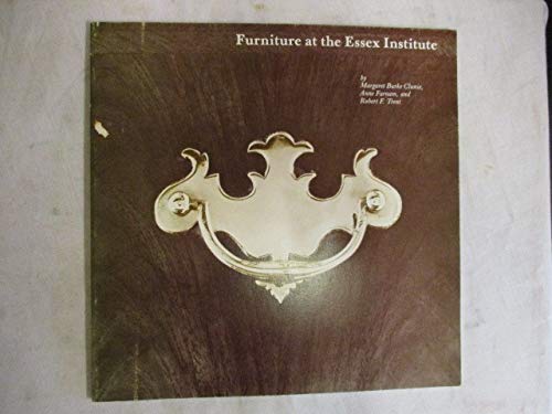 Furniture at the Essex Institute (Essex Institute museum booklet series) (9780883891025) by Margaret Burke Clunie; Anne Farnam; Robert F. Trent