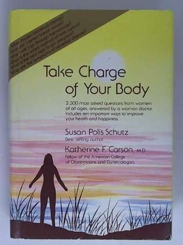 Take Charge of Your Body: 2,300 Most Asked Questions from Women of All Ages Answered by a Woman Doctor : Includes Ten Important Ways to Improve Your Health and Happiness (9780883961995) by Schutz, Susan Polis; Carson, Katherine F.