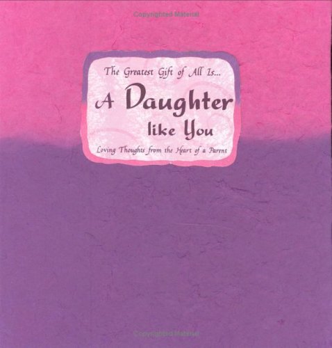 Beispielbild fr The Greatest Gift of All Is a Daughter Like You : Loving Thoughts from the Heart of a Parent zum Verkauf von Better World Books